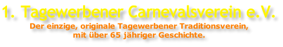 1. Tagewerbener Carnevalsverein e.V. Der einzige, originale Tagewerbener Traditionsverein, mit über 65 jähriger Geschichte.